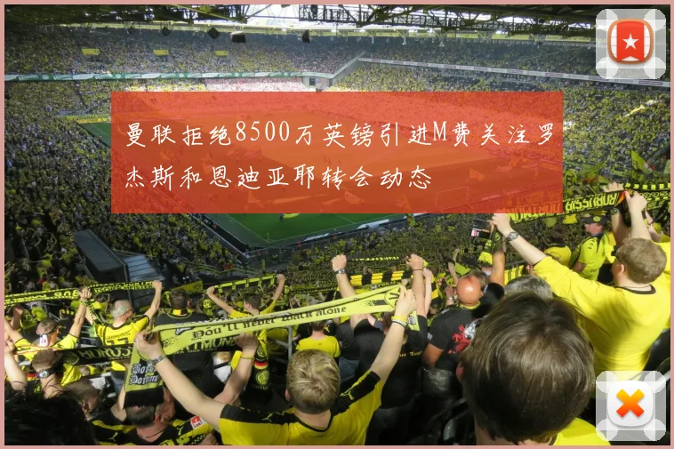 曼联拒绝8500万英镑引进M费关注罗杰斯和恩迪亚耶转会动态