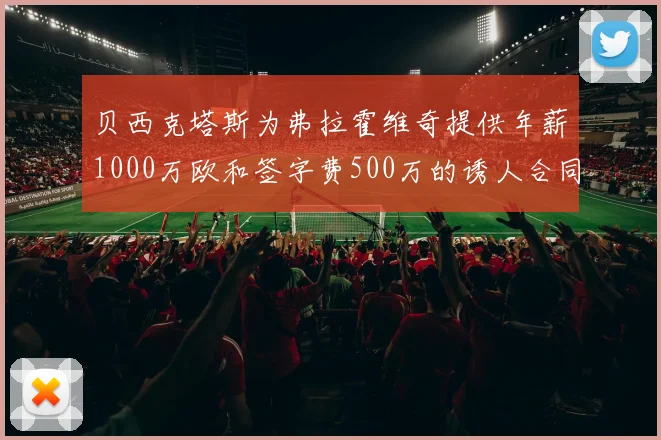 贝西克塔斯为弗拉霍维奇提供年薪1000万欧和签字费500万的诱人合同
