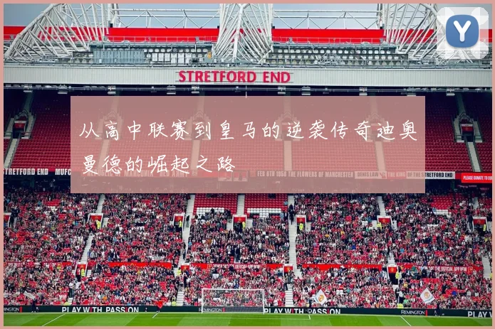 从高中联赛到皇马的逆袭传奇迪奥曼德的崛起之路