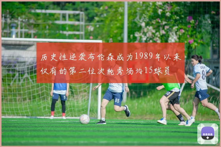 历史性逆袭布伦森成为1989年以来仅有的第二位次轮秀场均15球员