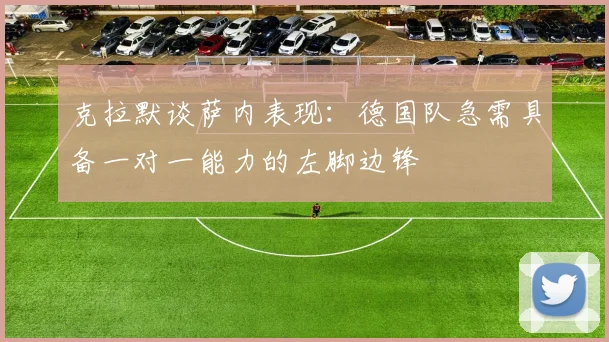 克拉默谈萨内表现：德国队急需具备一对一能力的左脚边锋