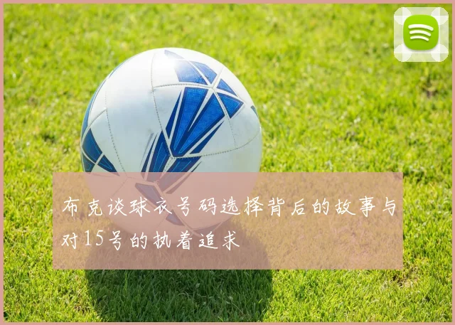 布克谈球衣号码选择背后的故事与对15号的执着追求