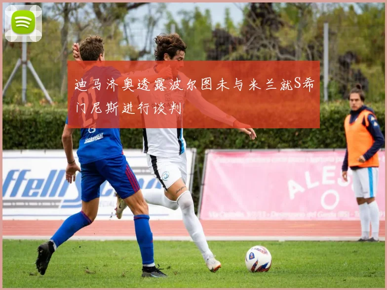 迪马济奥透露波尔图未与米兰就S希门尼斯进行谈判