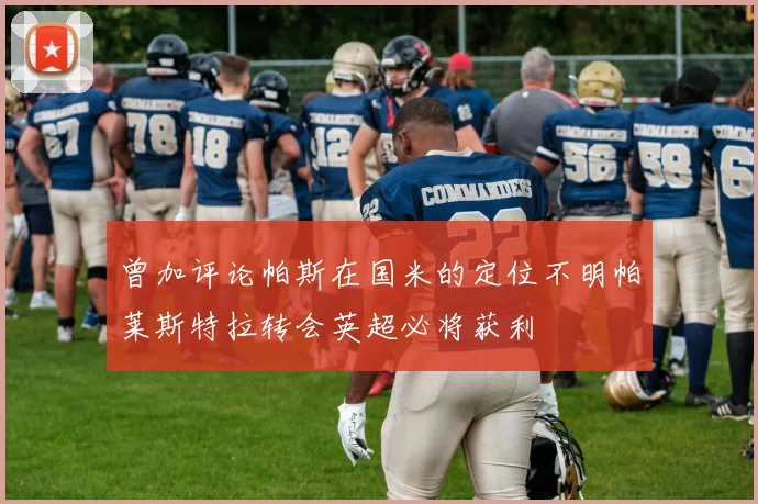 曾加评论帕斯在国米的定位不明帕莱斯特拉转会英超必将获利